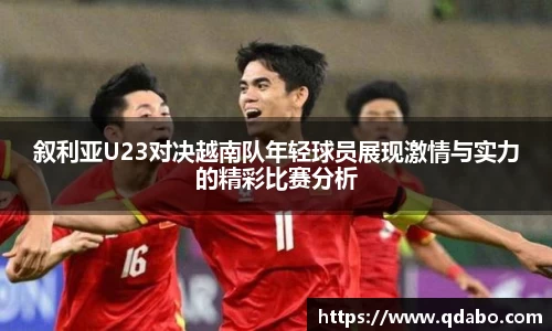 熊猫体育叙利亚U23对决越南队年轻球员展现激情与实力的精彩比赛分析